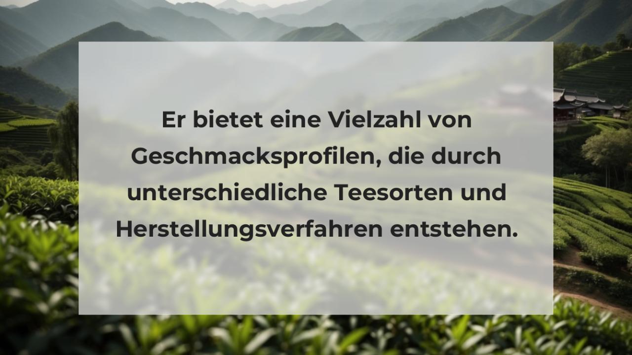 Er bietet eine Vielzahl von Geschmacksprofilen, die durch unterschiedliche Teesorten und Herstellungsverfahren entstehen.