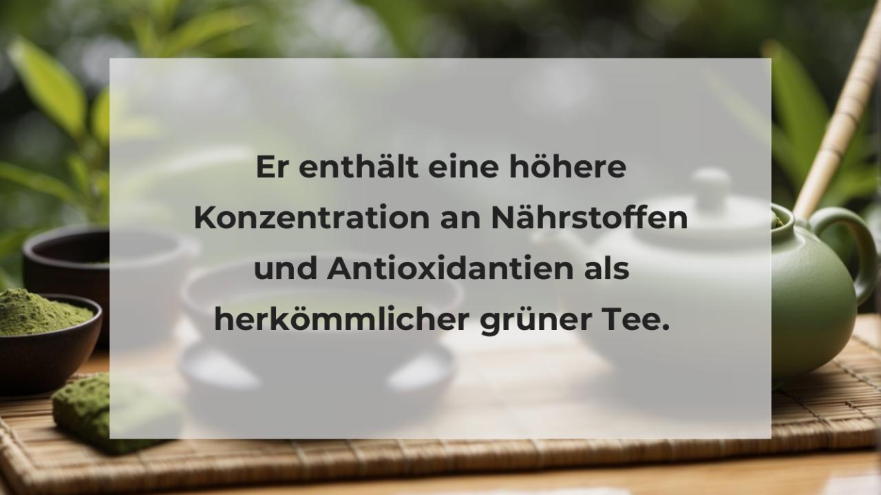 Er enthält eine höhere Konzentration an Nährstoffen und Antioxidantien als herkömmlicher grüner Tee.