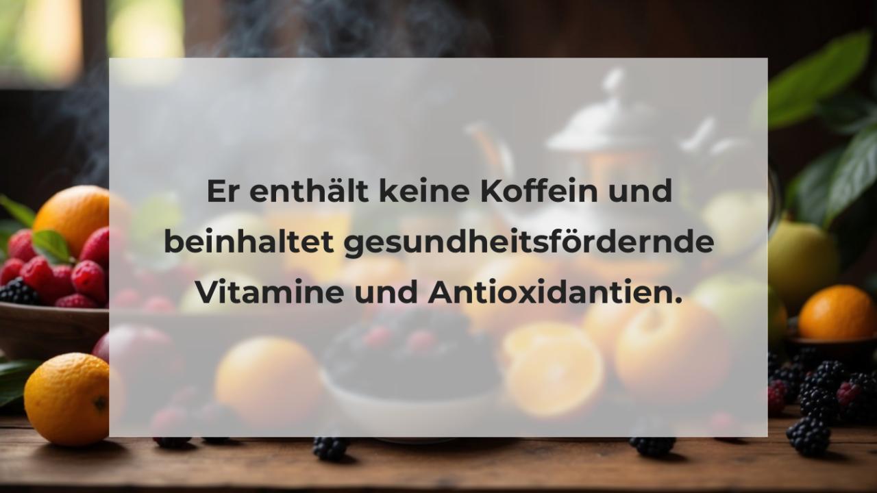 Er enthält keine Koffein und beinhaltet gesundheitsfördernde Vitamine und Antioxidantien.
