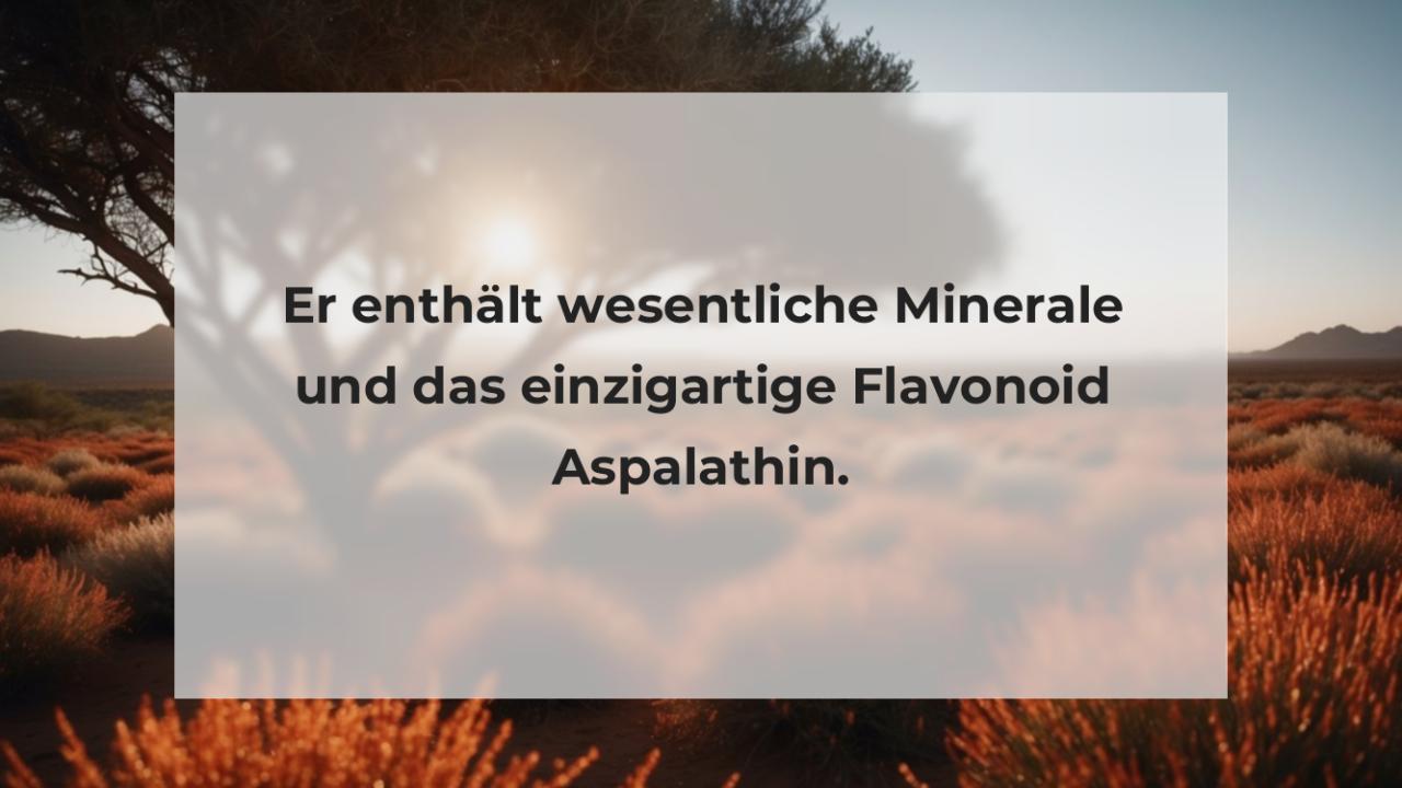 Er enthält wesentliche Minerale und das einzigartige Flavonoid Aspalathin.