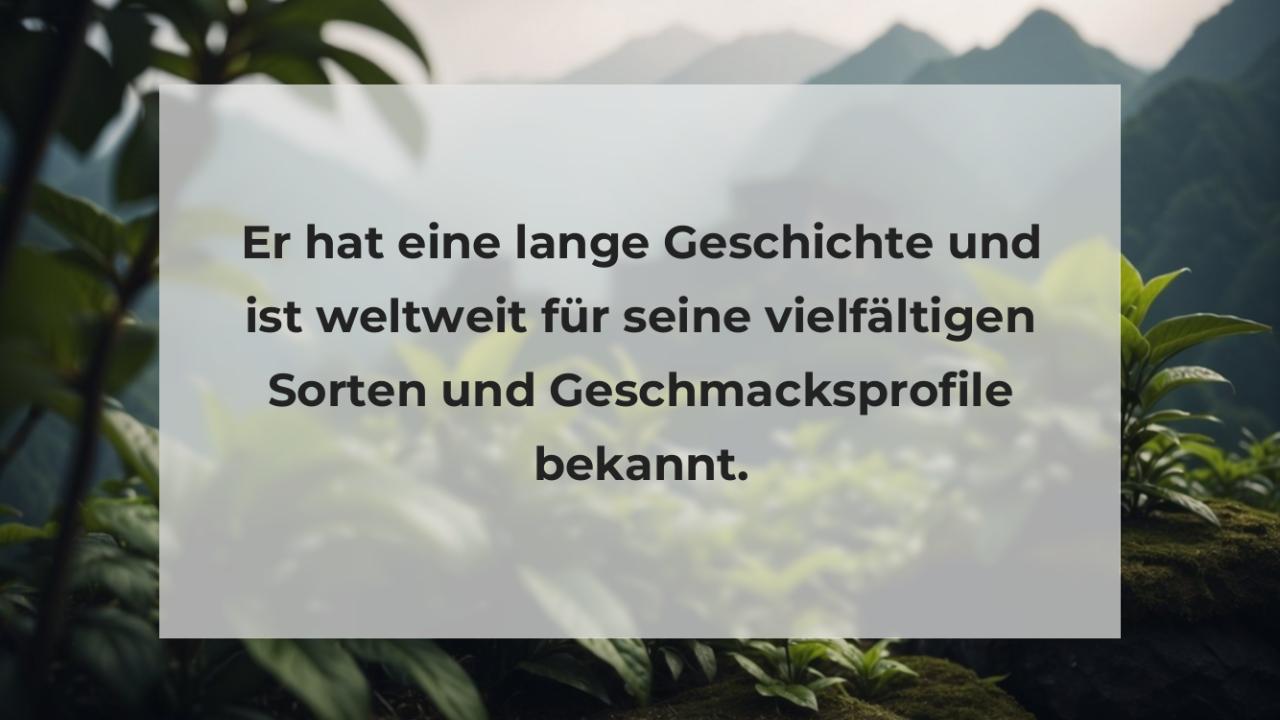 Er hat eine lange Geschichte und ist weltweit für seine vielfältigen Sorten und Geschmacksprofile bekannt.