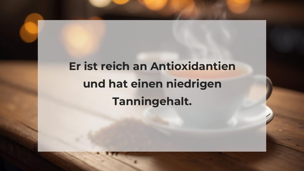 Er ist reich an Antioxidantien und hat einen niedrigen Tanningehalt.