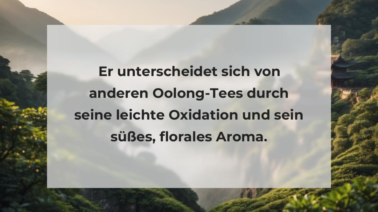 Er unterscheidet sich von anderen Oolong-Tees durch seine leichte Oxidation und sein süßes, florales Aroma.