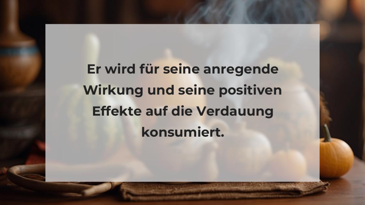 Er wird für seine anregende Wirkung und seine positiven Effekte auf die Verdauung konsumiert.