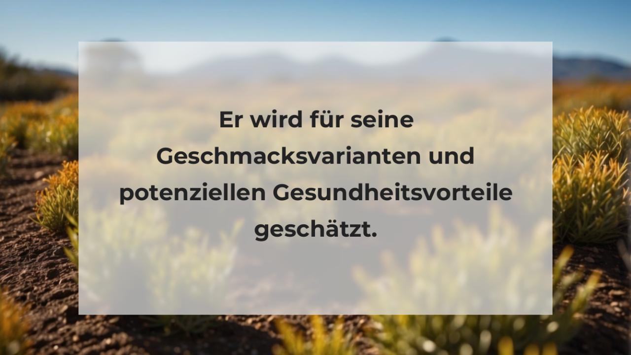 Er wird für seine Geschmacksvarianten und potenziellen Gesundheitsvorteile geschätzt.