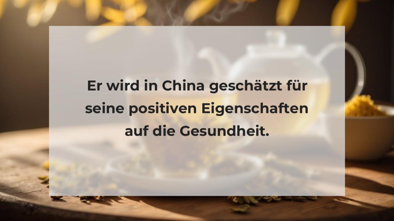 Er wird in China geschätzt für seine positiven Eigenschaften auf die Gesundheit.