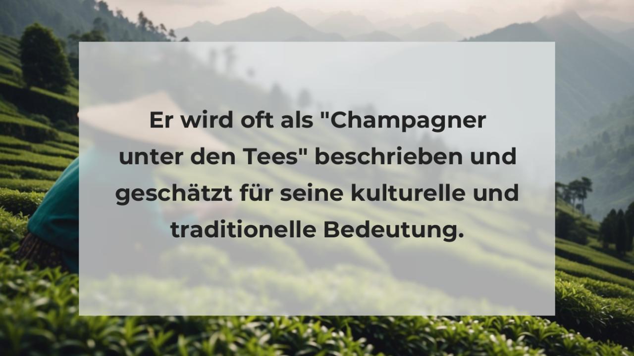 Er wird oft als "Champagner unter den Tees" beschrieben und geschätzt für seine kulturelle und traditionelle Bedeutung.