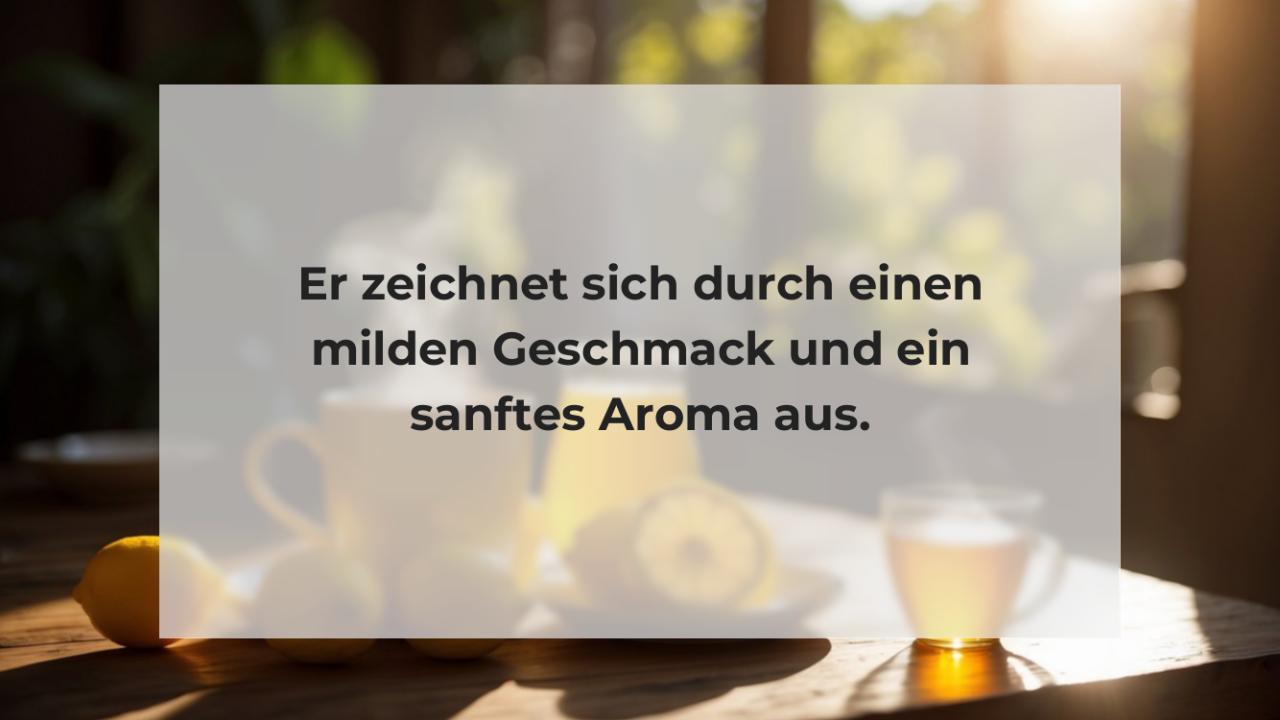 Er zeichnet sich durch einen milden Geschmack und ein sanftes Aroma aus.