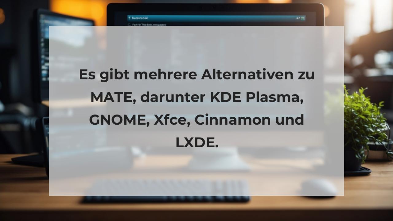 Es gibt mehrere Alternativen zu MATE, darunter KDE Plasma, GNOME, Xfce, Cinnamon und LXDE.