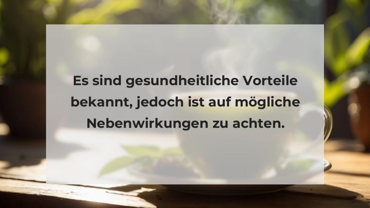 Es sind gesundheitliche Vorteile bekannt, jedoch ist auf mögliche Nebenwirkungen zu achten.