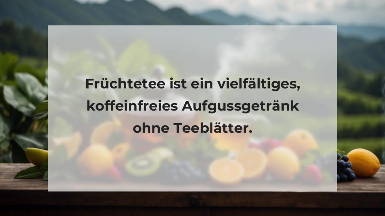 Früchtetee ist ein vielfältiges, koffeinfreies Aufgussgetränk ohne Teeblätter.