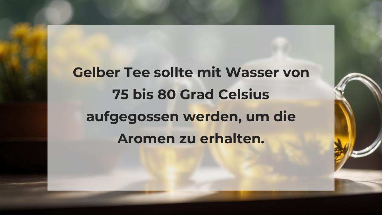 Gelber Tee sollte mit Wasser von 75 bis 80 Grad Celsius aufgegossen werden, um die Aromen zu erhalten.