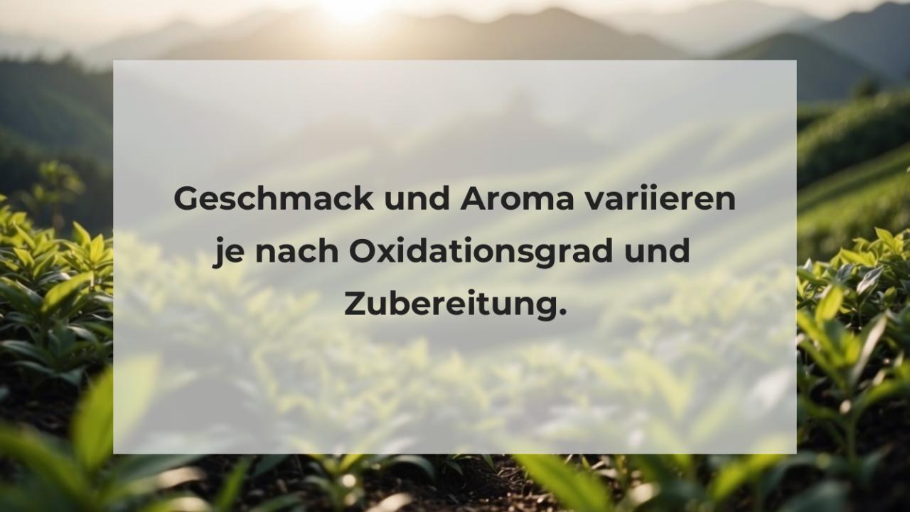 Geschmack und Aroma variieren je nach Oxidationsgrad und Zubereitung.