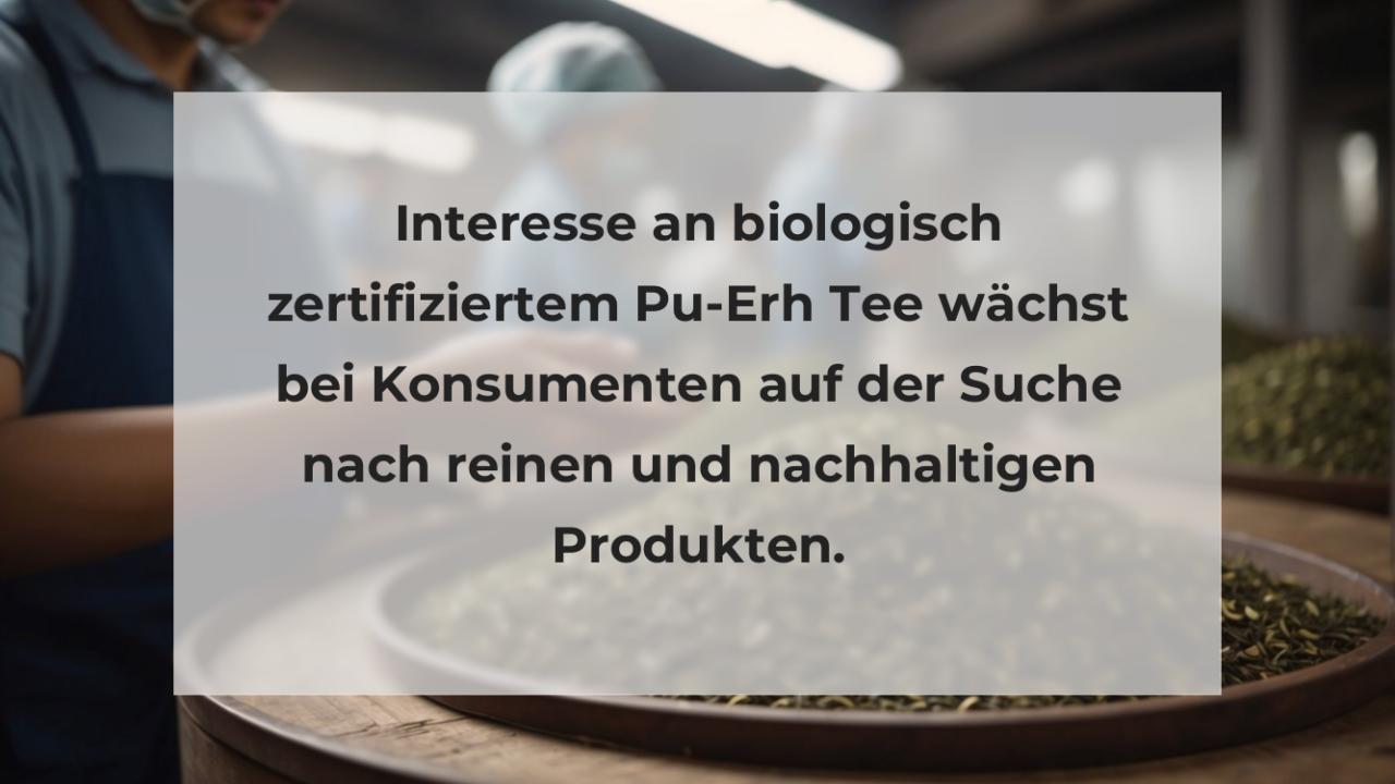 Interesse an biologisch zertifiziertem Pu-Erh Tee wächst bei Konsumenten auf der Suche nach reinen und nachhaltigen Produkten.