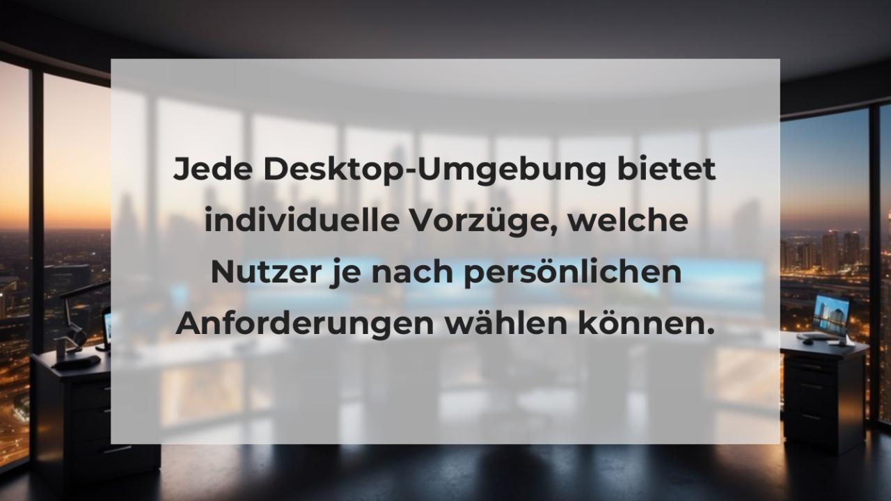 Jede Desktop-Umgebung bietet individuelle Vorzüge, welche Nutzer je nach persönlichen Anforderungen wählen können.