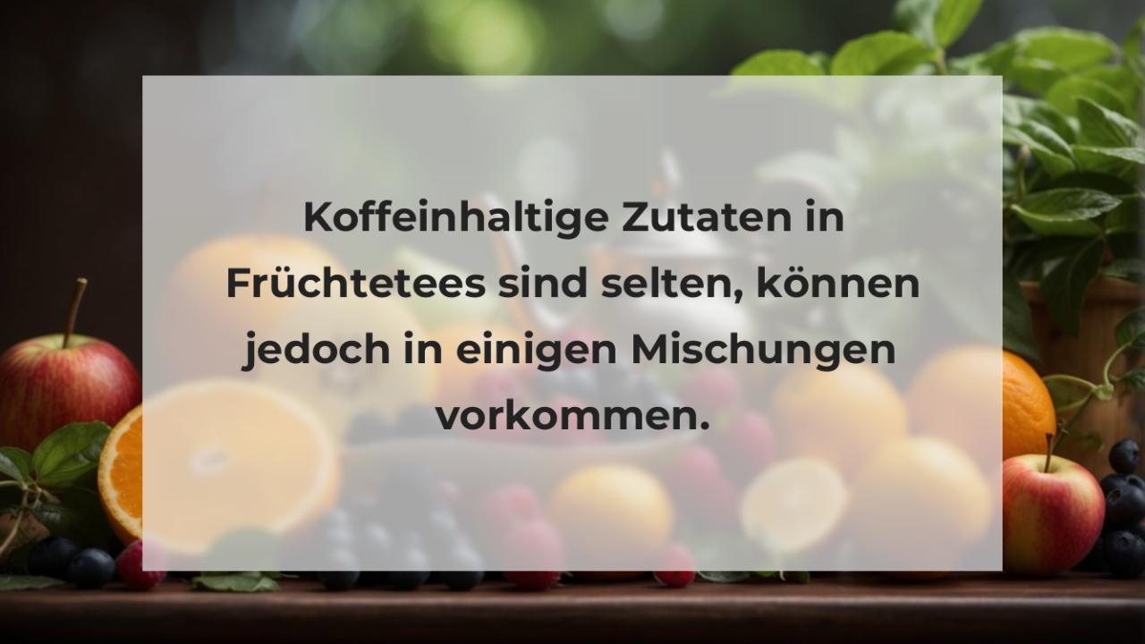 Koffeinhaltige Zutaten in Früchtetees sind selten, können jedoch in einigen Mischungen vorkommen.