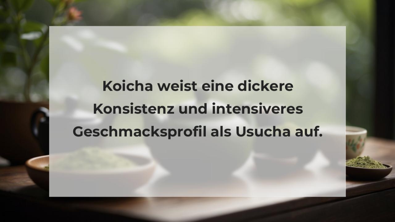 Koicha weist eine dickere Konsistenz und intensiveres Geschmacksprofil als Usucha auf.