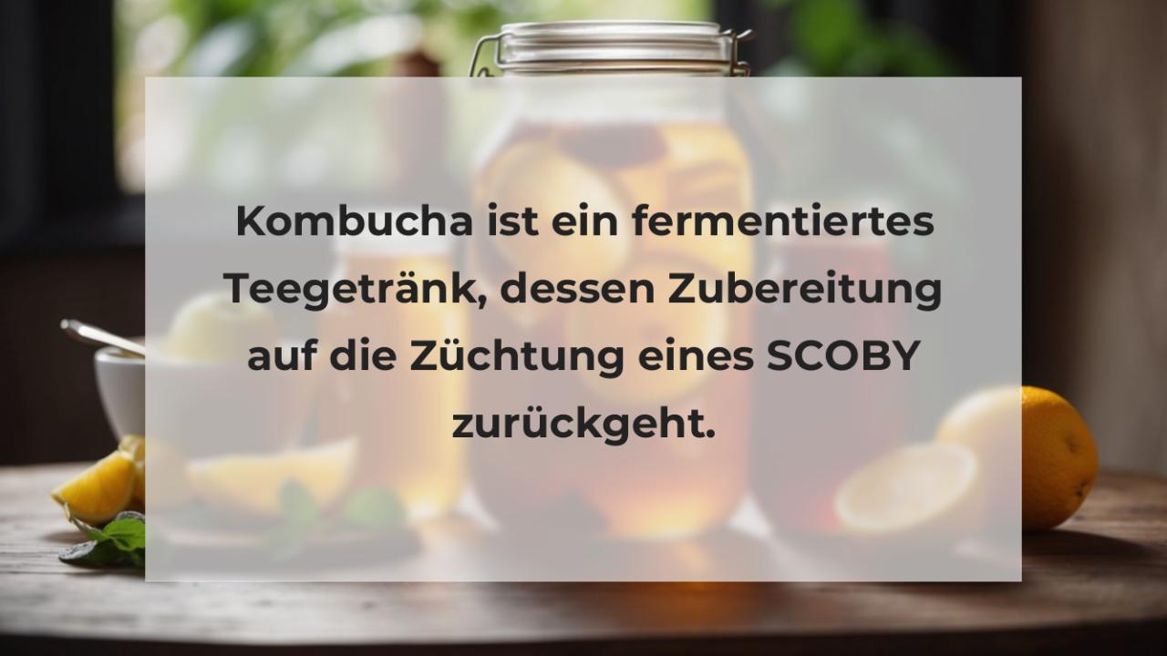 Kombucha ist ein fermentiertes Teegetränk, dessen Zubereitung auf die Züchtung eines SCOBY zurückgeht.