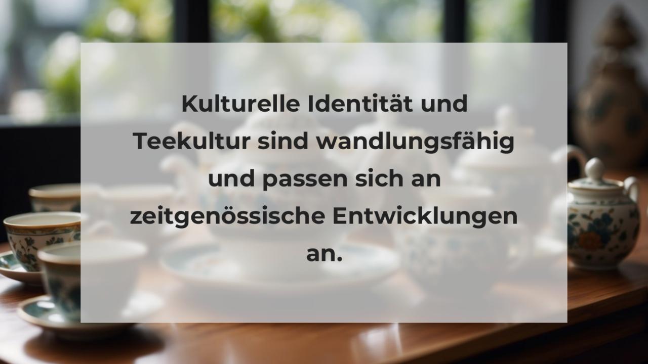 Kulturelle Identität und Teekultur sind wandlungsfähig und passen sich an zeitgenössische Entwicklungen an.