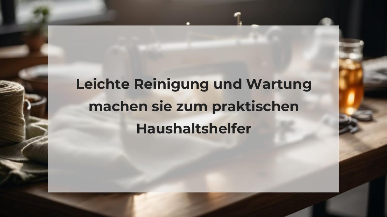 Leichte Reinigung und Wartung machen sie zum praktischen Haushaltshelfer