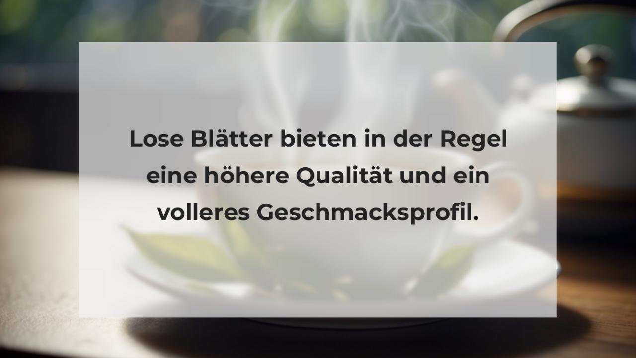 Lose Blätter bieten in der Regel eine höhere Qualität und ein volleres Geschmacksprofil.