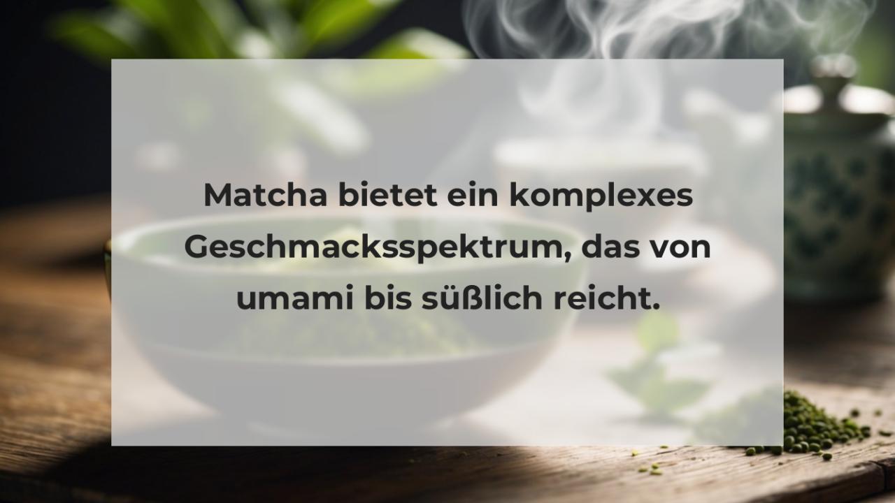 Matcha bietet ein komplexes Geschmacksspektrum, das von umami bis süßlich reicht.