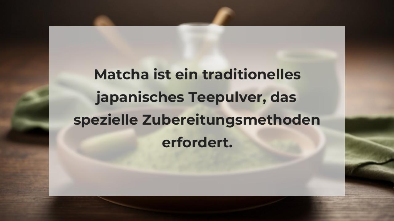Matcha ist ein traditionelles japanisches Teepulver, das spezielle Zubereitungsmethoden erfordert.