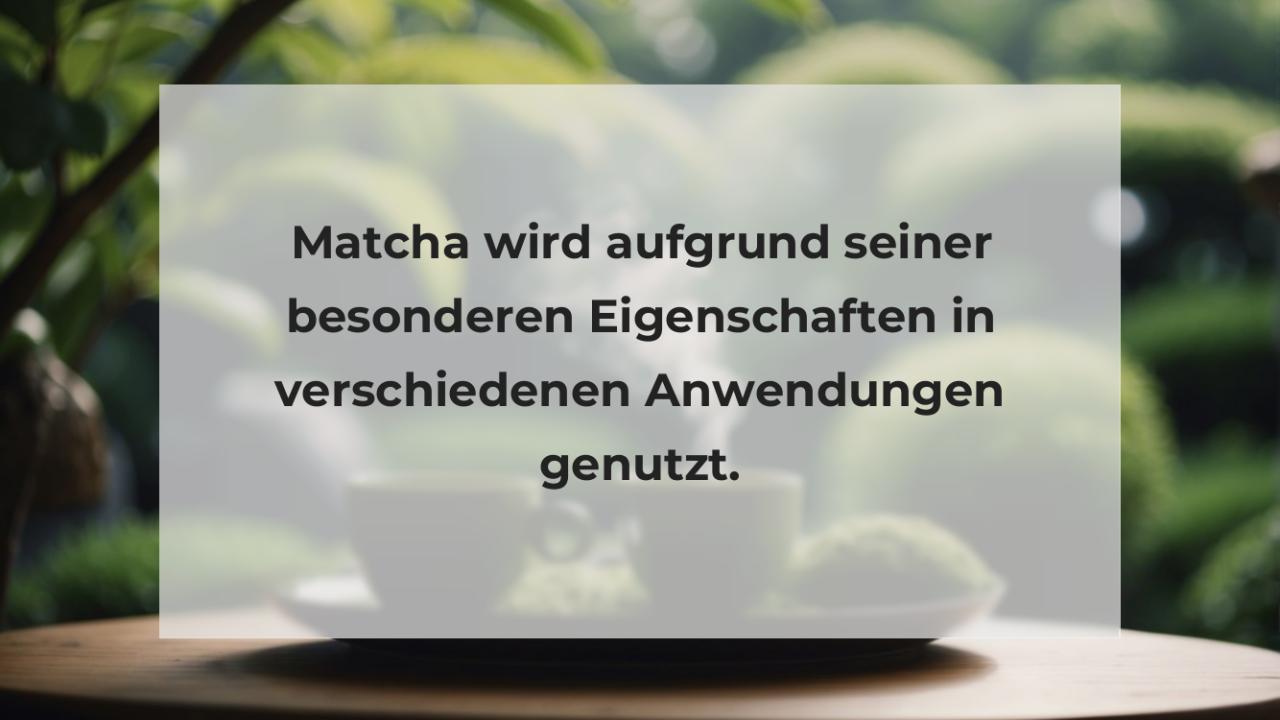 Matcha wird aufgrund seiner besonderen Eigenschaften in verschiedenen Anwendungen genutzt.