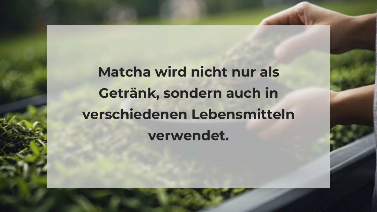 Matcha wird nicht nur als Getränk, sondern auch in verschiedenen Lebensmitteln verwendet.