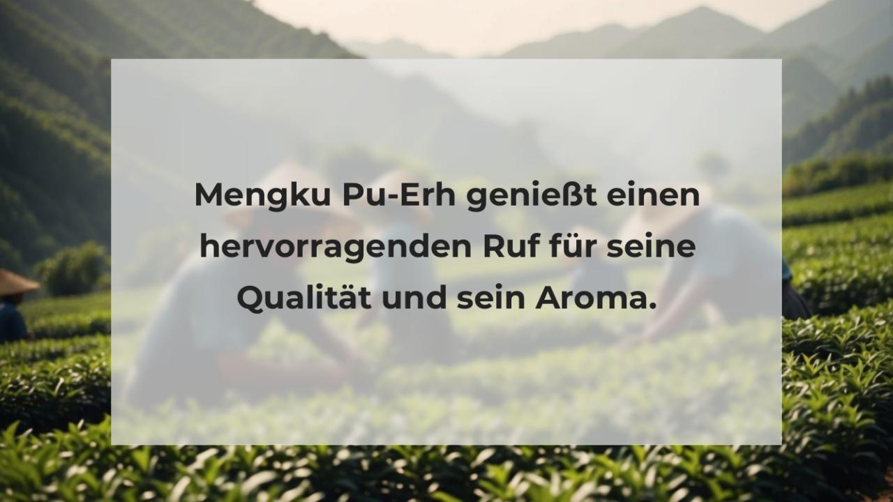 Mengku Pu-Erh genießt einen hervorragenden Ruf für seine Qualität und sein Aroma.