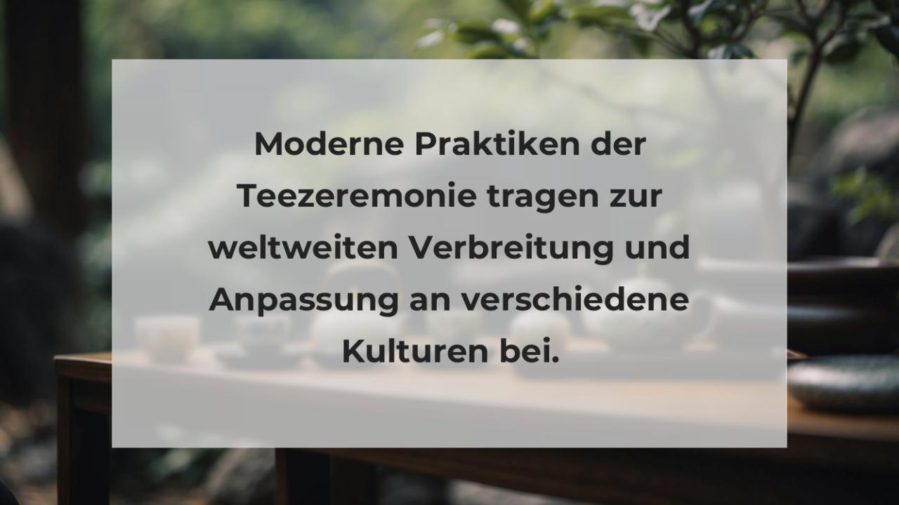 Moderne Praktiken der Teezeremonie tragen zur weltweiten Verbreitung und Anpassung an verschiedene Kulturen bei.