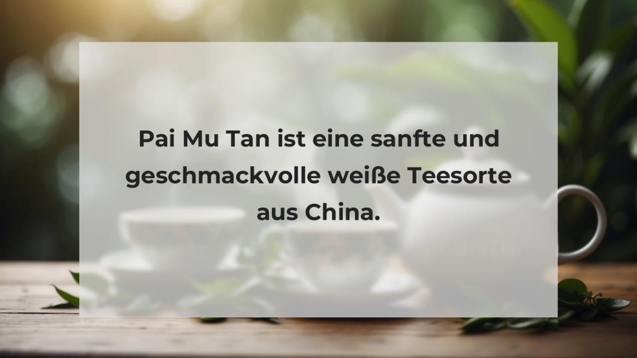 Pai Mu Tan ist eine sanfte und geschmackvolle weiße Teesorte aus China.