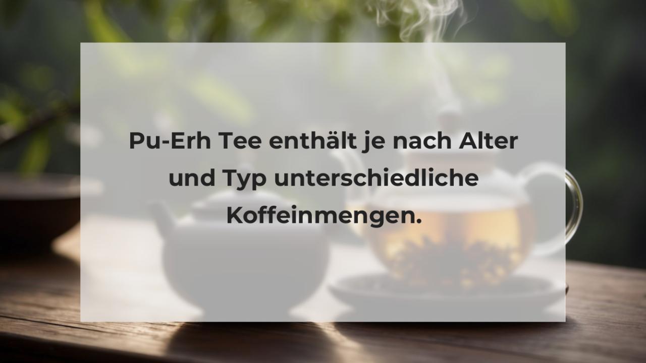 Pu-Erh Tee enthält je nach Alter und Typ unterschiedliche Koffeinmengen.