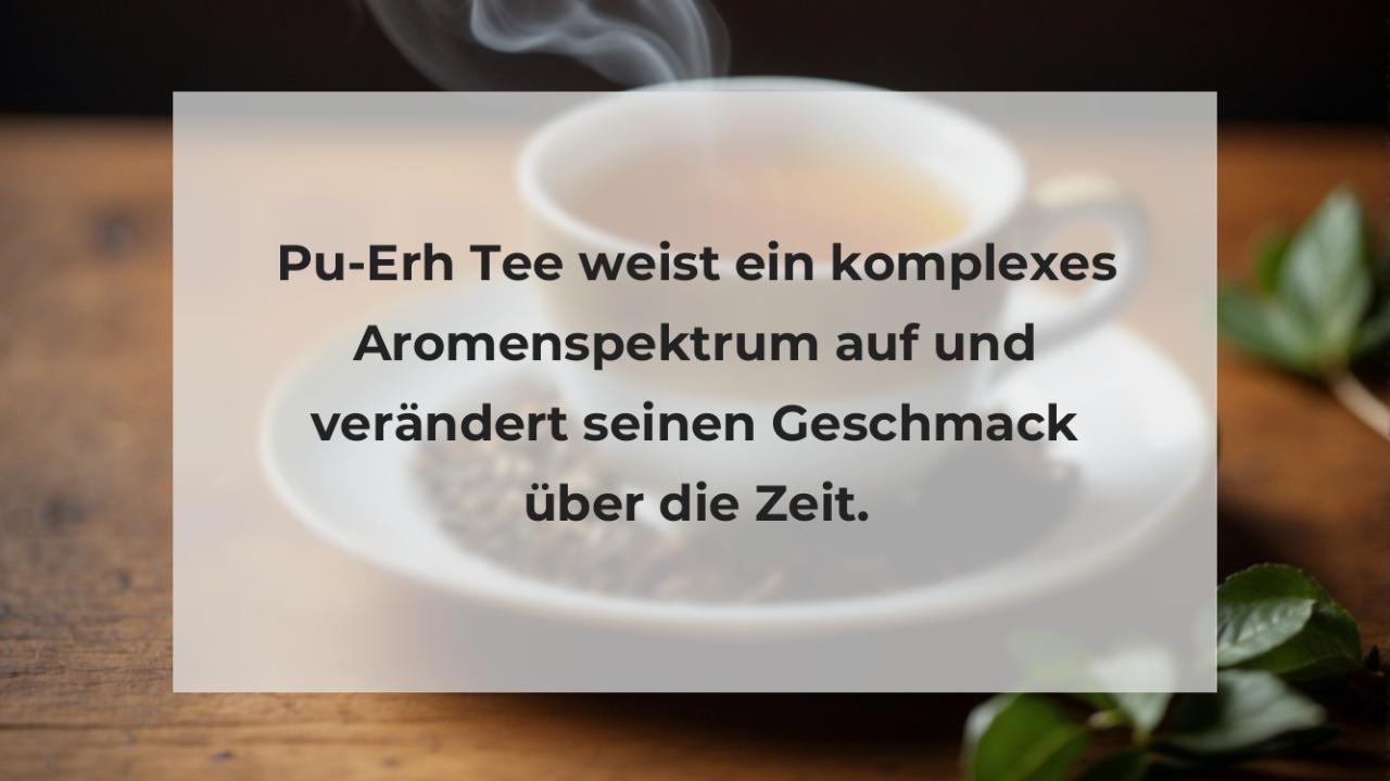 Pu-Erh Tee weist ein komplexes Aromenspektrum auf und verändert seinen Geschmack über die Zeit.