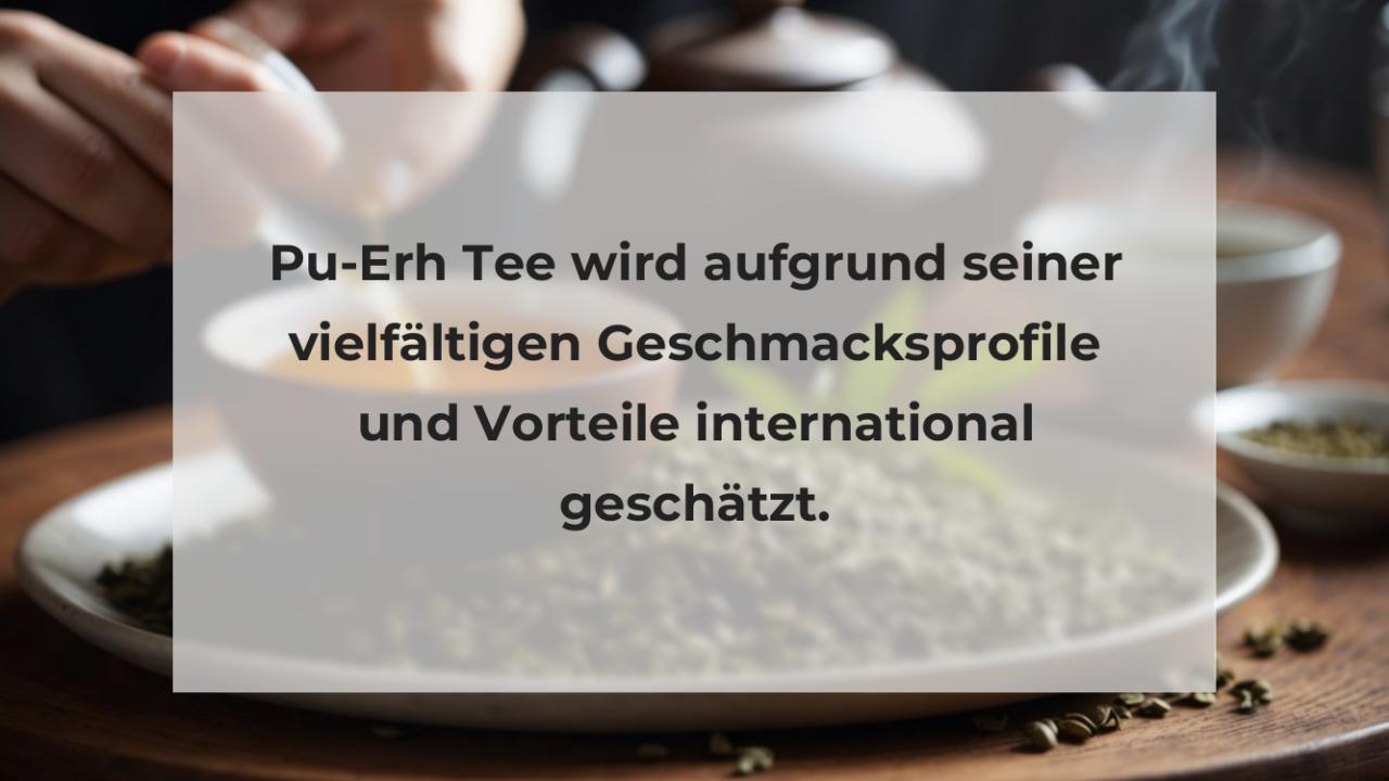 Pu-Erh Tee wird aufgrund seiner vielfältigen Geschmacksprofile und Vorteile international geschätzt.