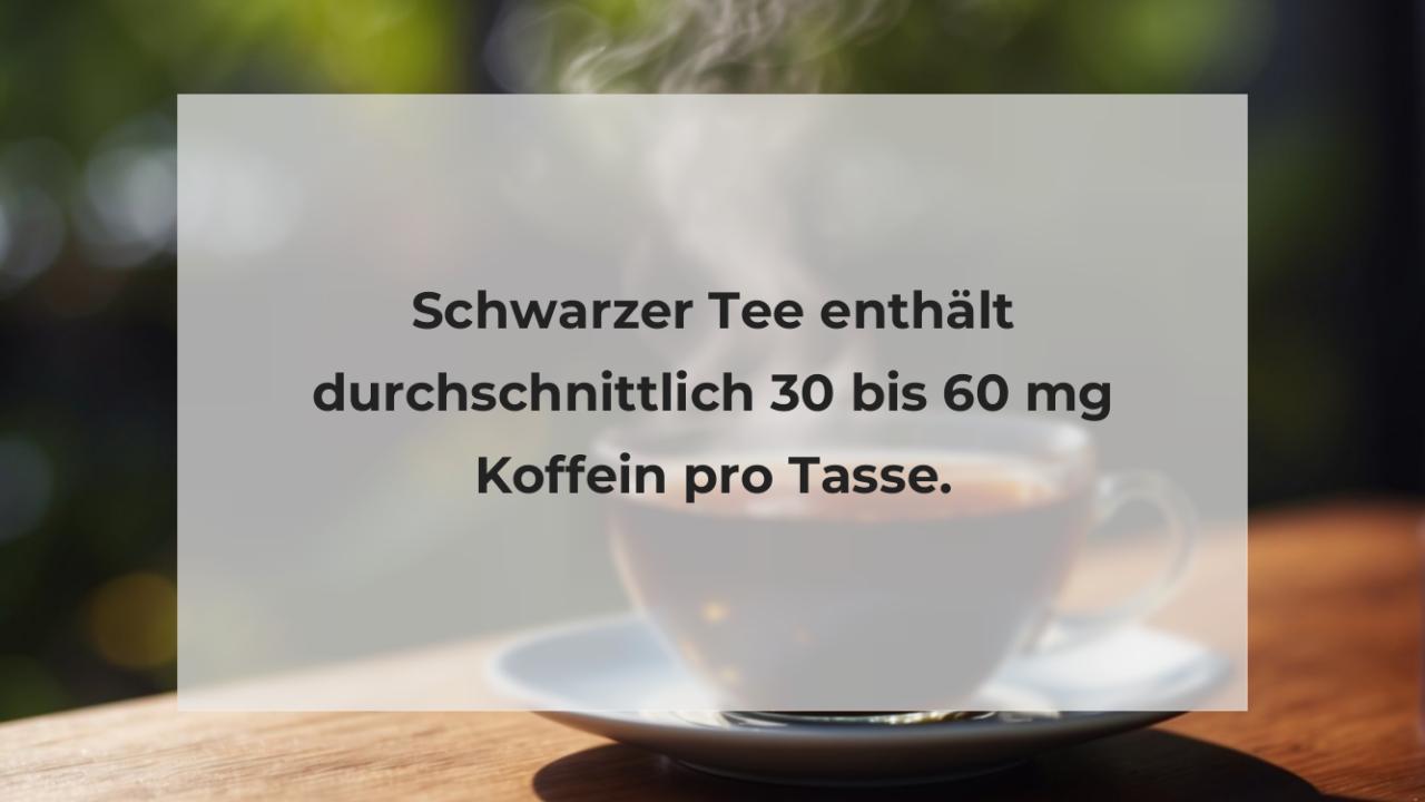 Schwarzer Tee enthält durchschnittlich 30 bis 60 mg Koffein pro Tasse.