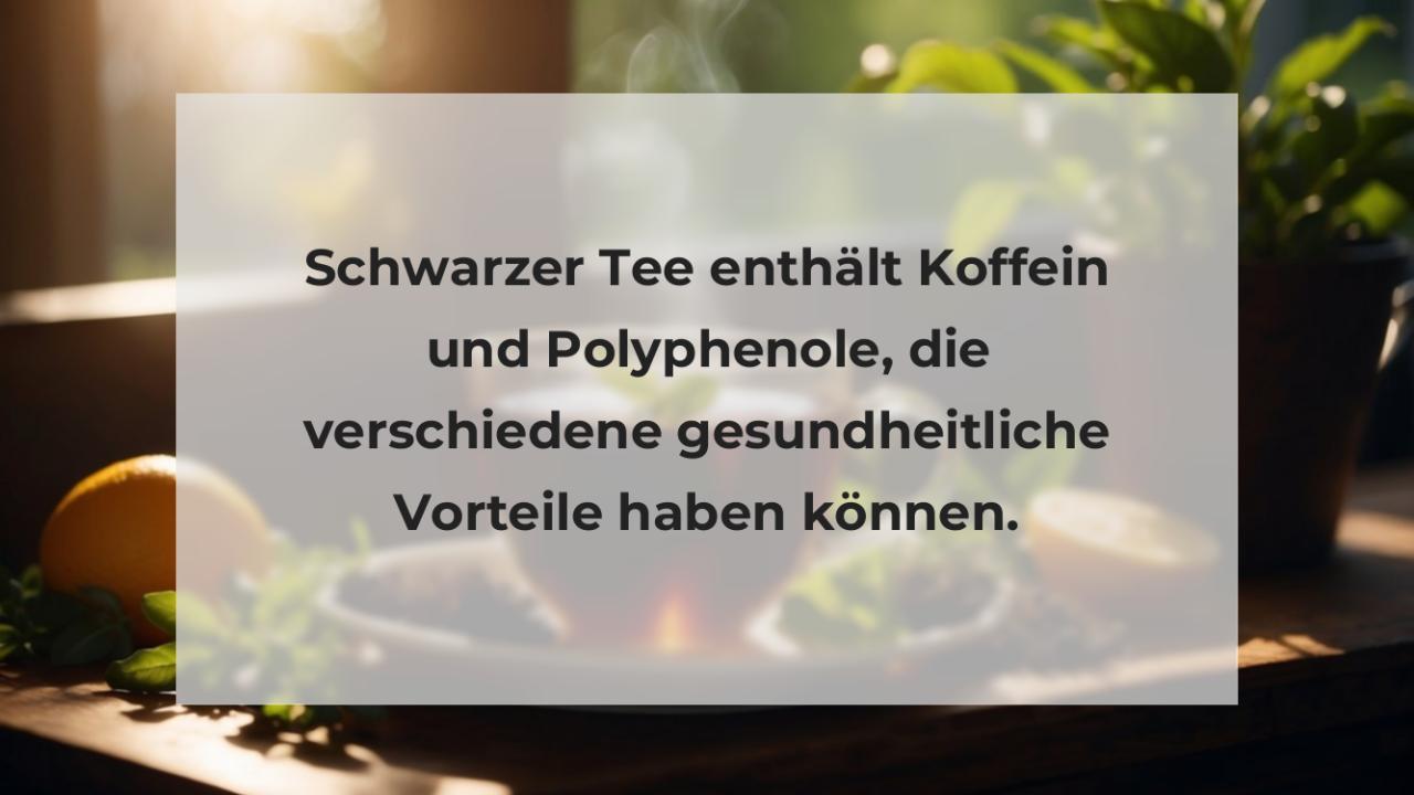 Schwarzer Tee enthält Koffein und Polyphenole, die verschiedene gesundheitliche Vorteile haben können.