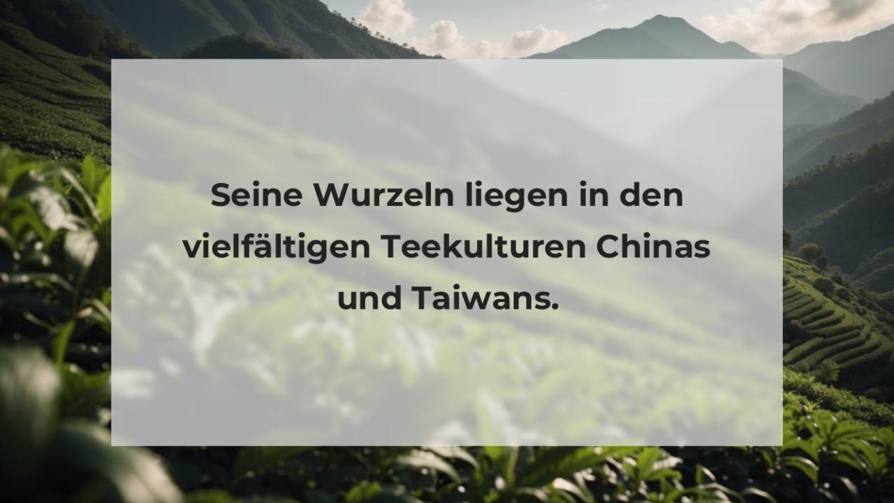 Seine Wurzeln liegen in den vielfältigen Teekulturen Chinas und Taiwans.