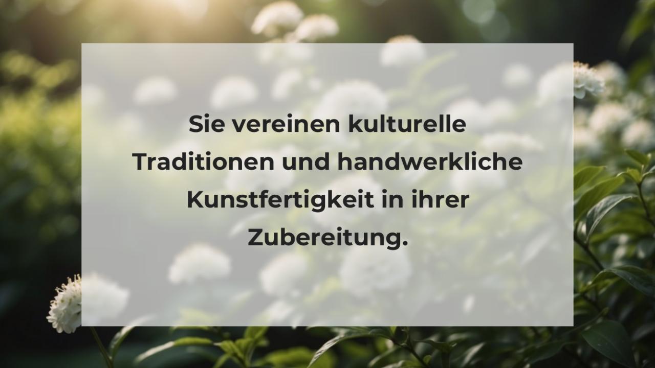 Sie vereinen kulturelle Traditionen und handwerkliche Kunstfertigkeit in ihrer Zubereitung.