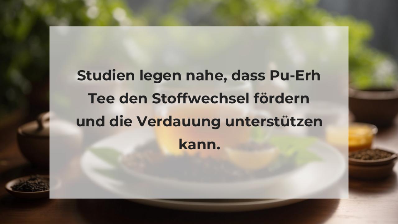 Studien legen nahe, dass Pu-Erh Tee den Stoffwechsel fördern und die Verdauung unterstützen kann.