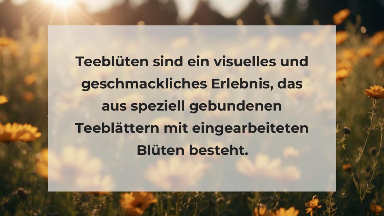 Teeblüten sind ein visuelles und geschmackliches Erlebnis, das aus speziell gebundenen Teeblättern mit eingearbeiteten Blüten besteht.