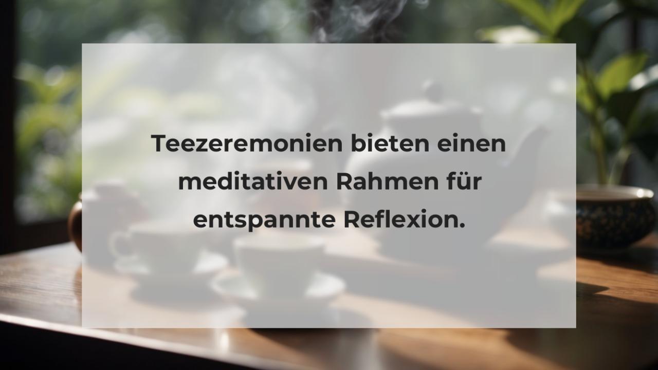 Teezeremonien bieten einen meditativen Rahmen für entspannte Reflexion.