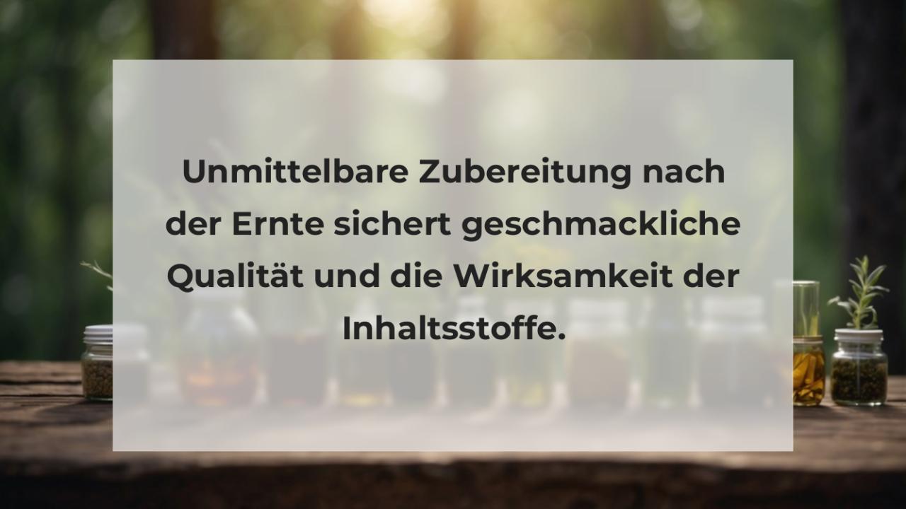 Unmittelbare Zubereitung nach der Ernte sichert geschmackliche Qualität und die Wirksamkeit der Inhaltsstoffe.