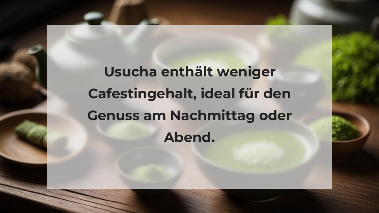 Usucha enthält weniger Cafestingehalt, ideal für den Genuss am Nachmittag oder Abend.