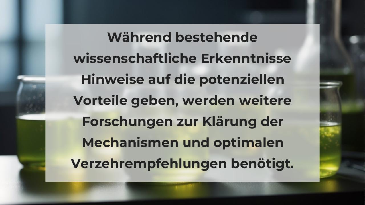 Während bestehende wissenschaftliche Erkenntnisse Hinweise auf die potenziellen Vorteile geben, werden weitere Forschungen zur Klärung der Mechanismen und optimalen Verzehrempfehlungen benötigt.