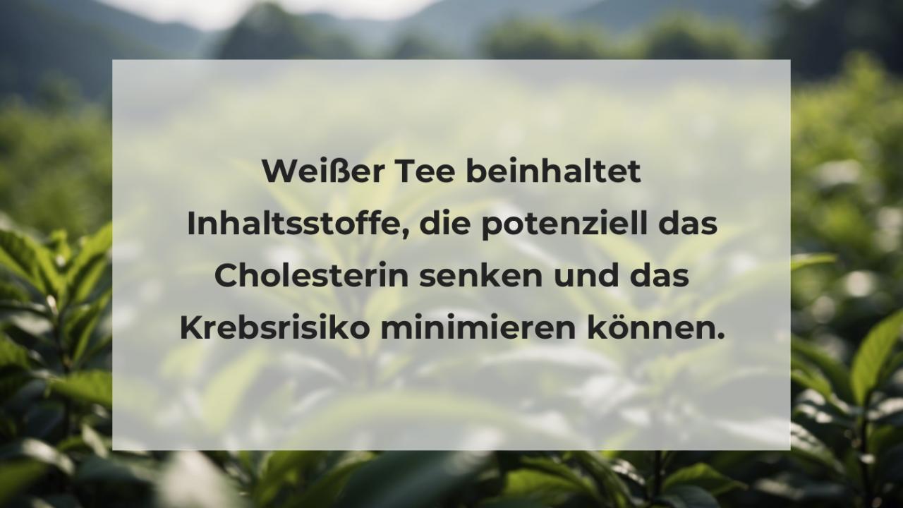 Weißer Tee beinhaltet Inhaltsstoffe, die potenziell das Cholesterin senken und das Krebsrisiko minimieren können.