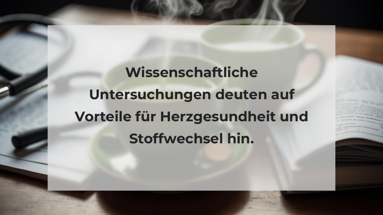 Wissenschaftliche Untersuchungen deuten auf Vorteile für Herzgesundheit und Stoffwechsel hin.